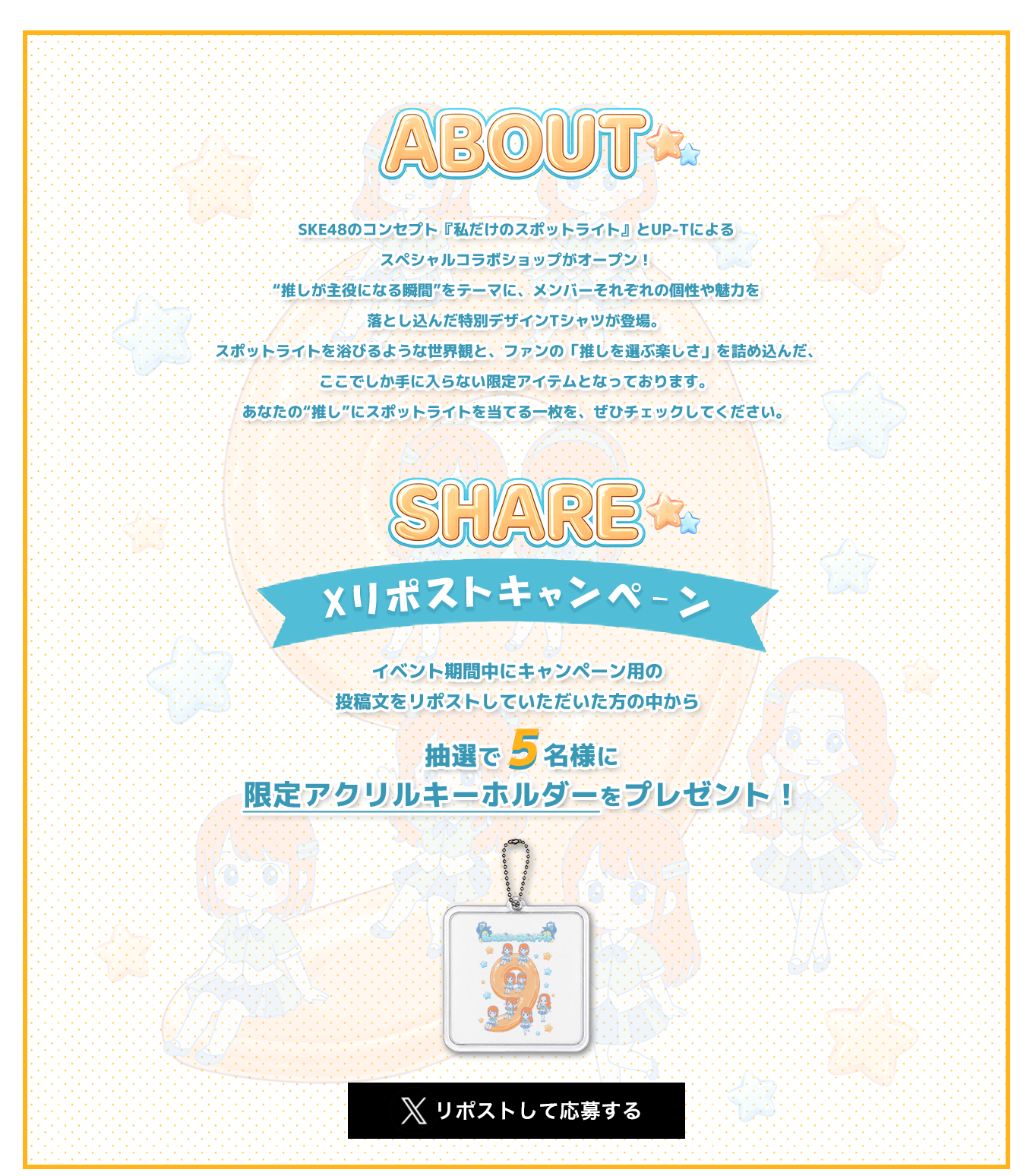 image-SKE48のコンセプト『私だけのスポットライト』とUP-Tによるスペシャルコラボショップがオープン！ “推しが主役になる瞬間”をテーマに、メンバーそれぞれの個性や魅力を落とし込んだ特別デザインTシャツが登場。  スポットライトを浴びるような世界観と、ファンの「推しを選ぶ楽しさ」を詰め込んだ、ここでしか手に入らない限定アイテムとなっております。 あなたの“推し”にスポットライトを当てる一枚を、ぜひチェックしてください。